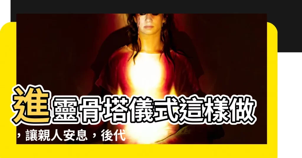 【進靈骨塔 儀式】進靈骨塔儀式這樣做，讓親人安息，後代無憂！