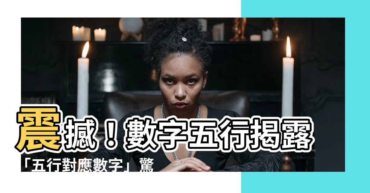 【五行對應數字】震撼！數字五行揭露「五行對應數字」驚人秘密！