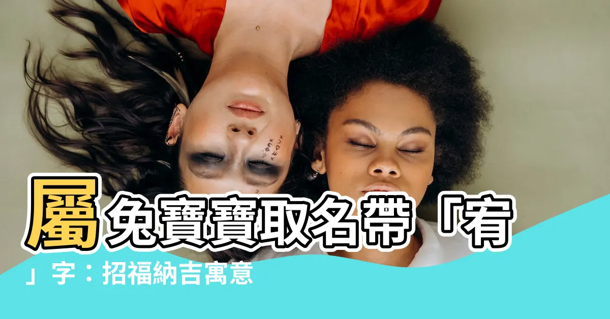 【屬兔 宥】屬兔寶寶取名帶「宥」字：招福納吉寓意佳！
