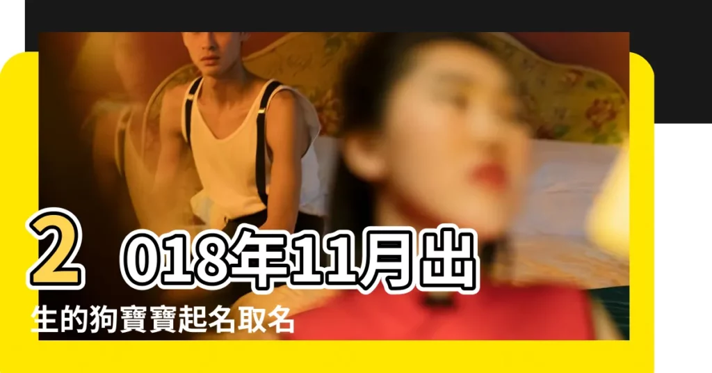 2018年11月出生的狗寶寶起名取名大全 |2018年11月8日出生時間看命運 |11月8日生日性格解析 |【2018年11月8號出生取名】