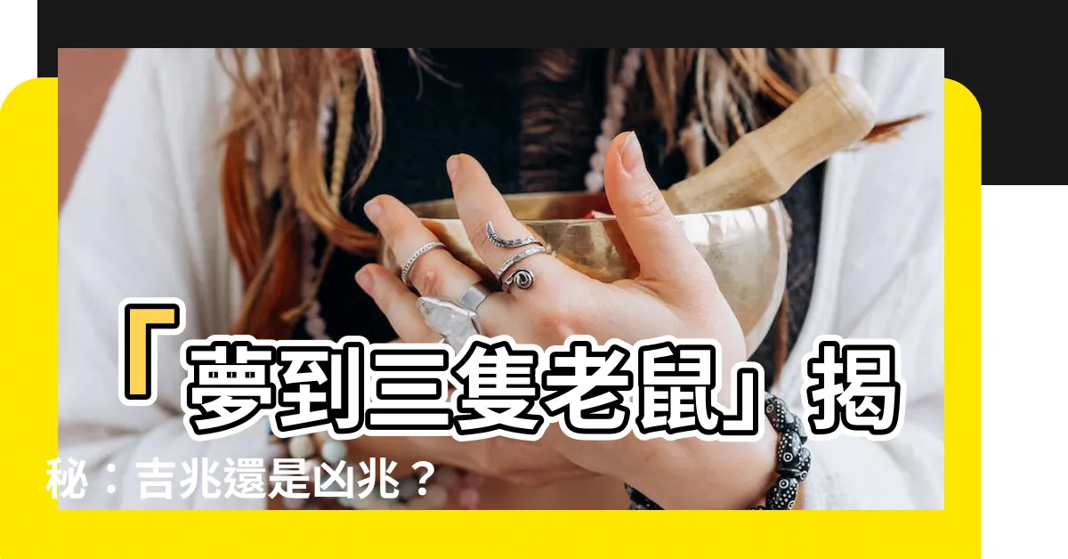 【夢到三隻老鼠】「夢到三隻老鼠」揭秘：吉兆還是凶兆？一文看懂！