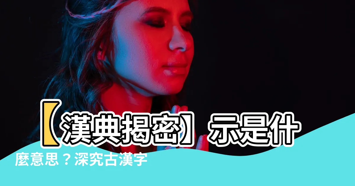 【示 意思】【漢典揭密】示是什麼意思？深究古漢字的象形奧秘