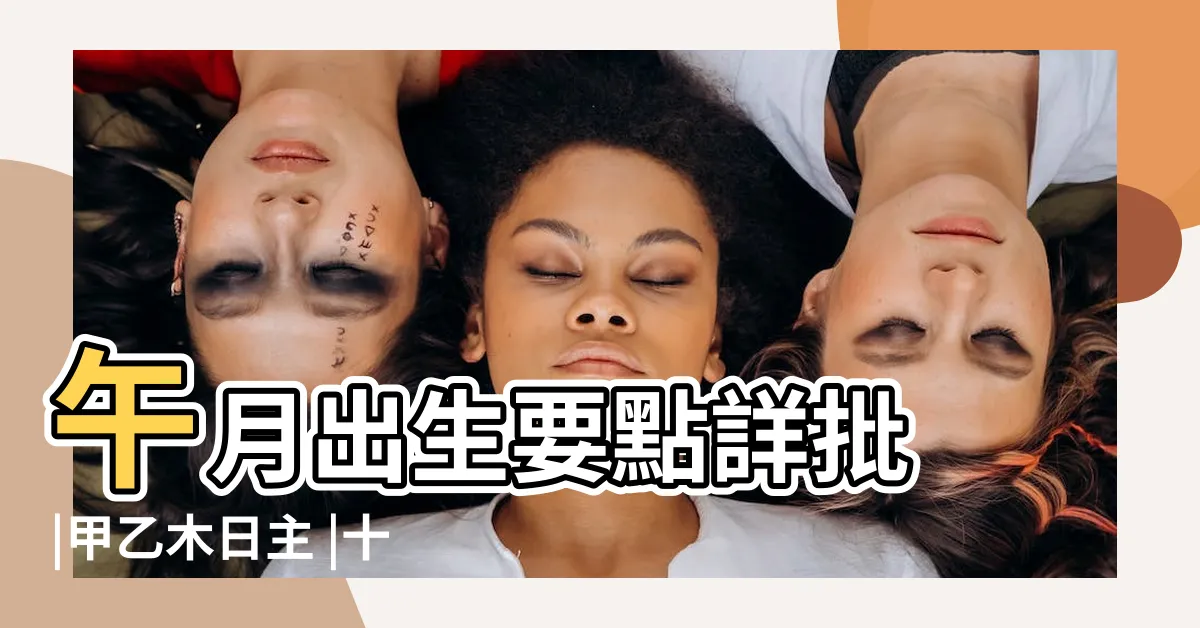 【甲木日元】午月出生要點詳批 |甲乙木日主 |十天干日元格局 |