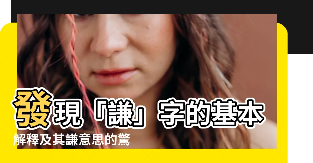 【謙意思】發現「謙」字的基本解釋及其謙意思的驚人發現！