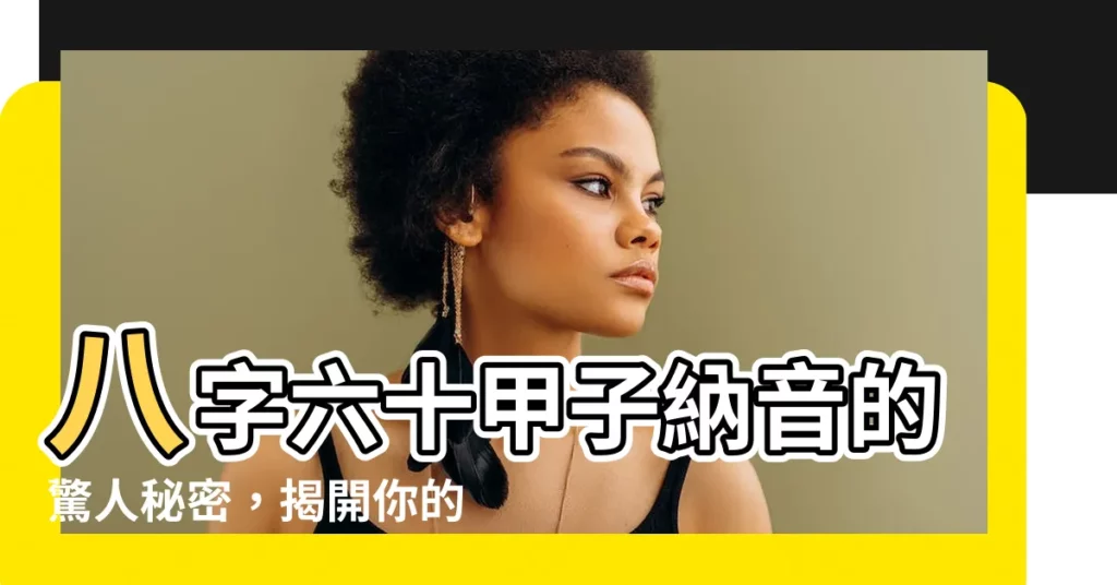 【納音五行表】八字六十甲子納音的驚人秘密，揭開你的命運五行！
