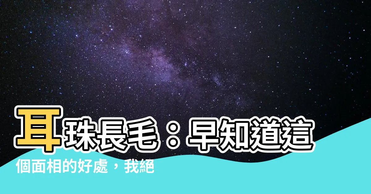 【耳珠長毛】耳珠長毛：早知道這個面相的好處，我絕對要種出來！