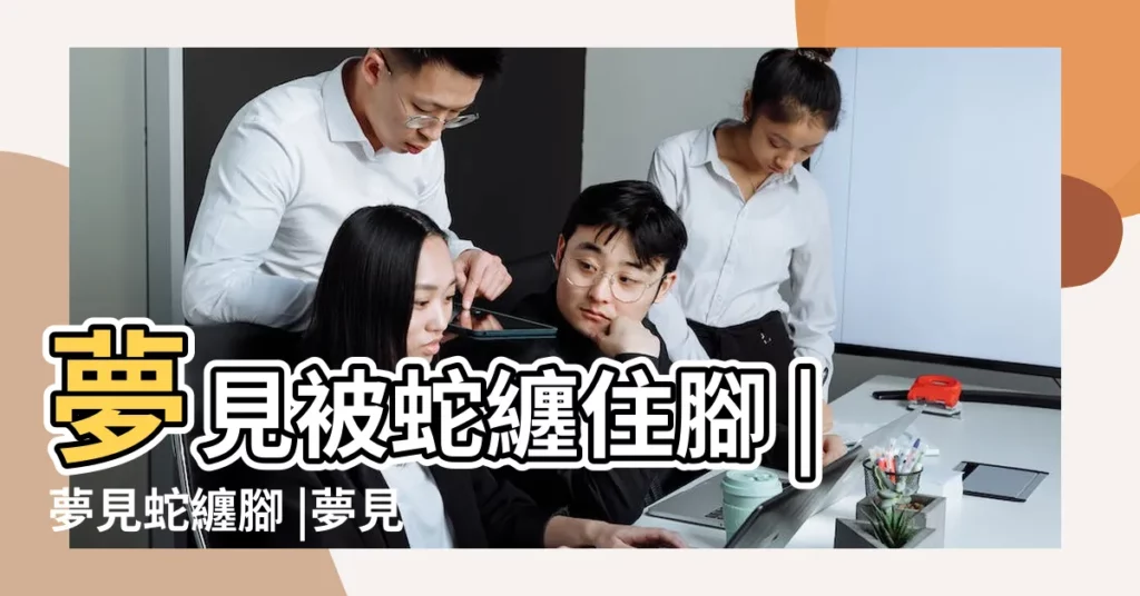 夢見被蛇纏住腳 |夢見蛇纏腳 |夢見蛇纏腳 |【夢見蛇纏左腳上】