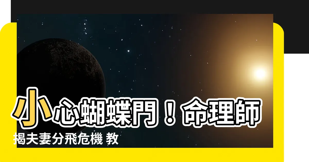 【蝴蝶門化解方法】小心蝴蝶門！命理師揭夫妻分飛危機 教你最強化解法