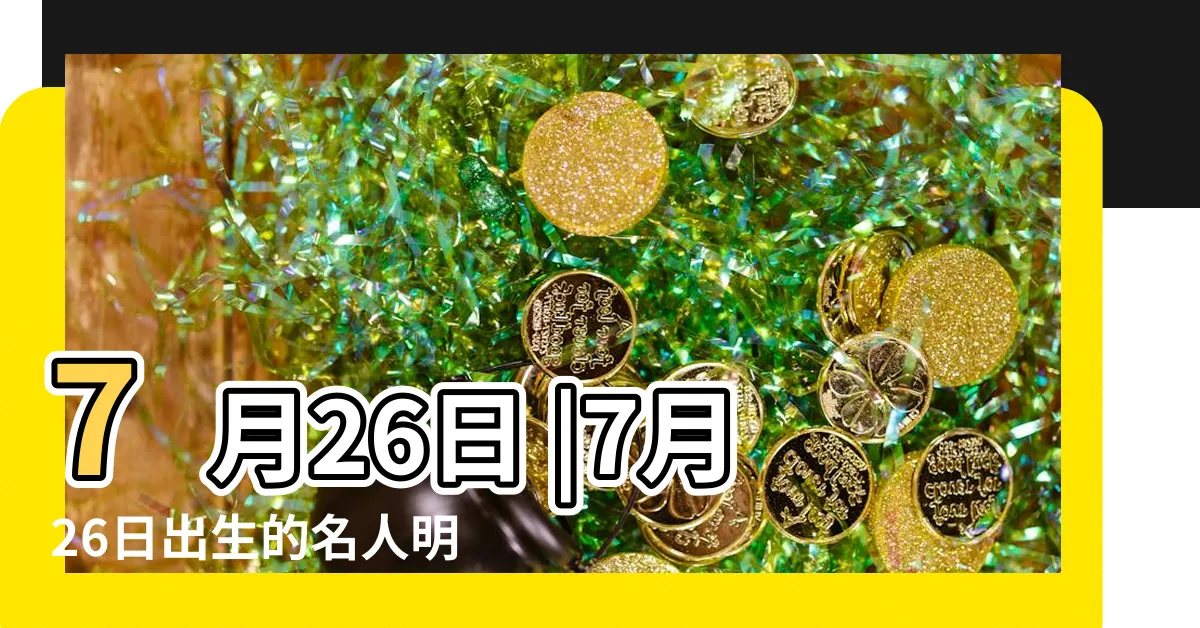 【7月26日出生的藝人】7月26日 |7月26日出生的名人明星有哪些 |哪些名人在這一天出生 |