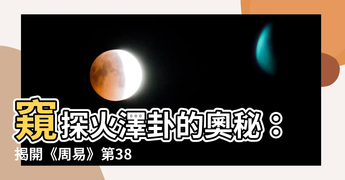 【火澤卦】窺探火澤卦的奧秘：揭開《周易》第38卦的智慧