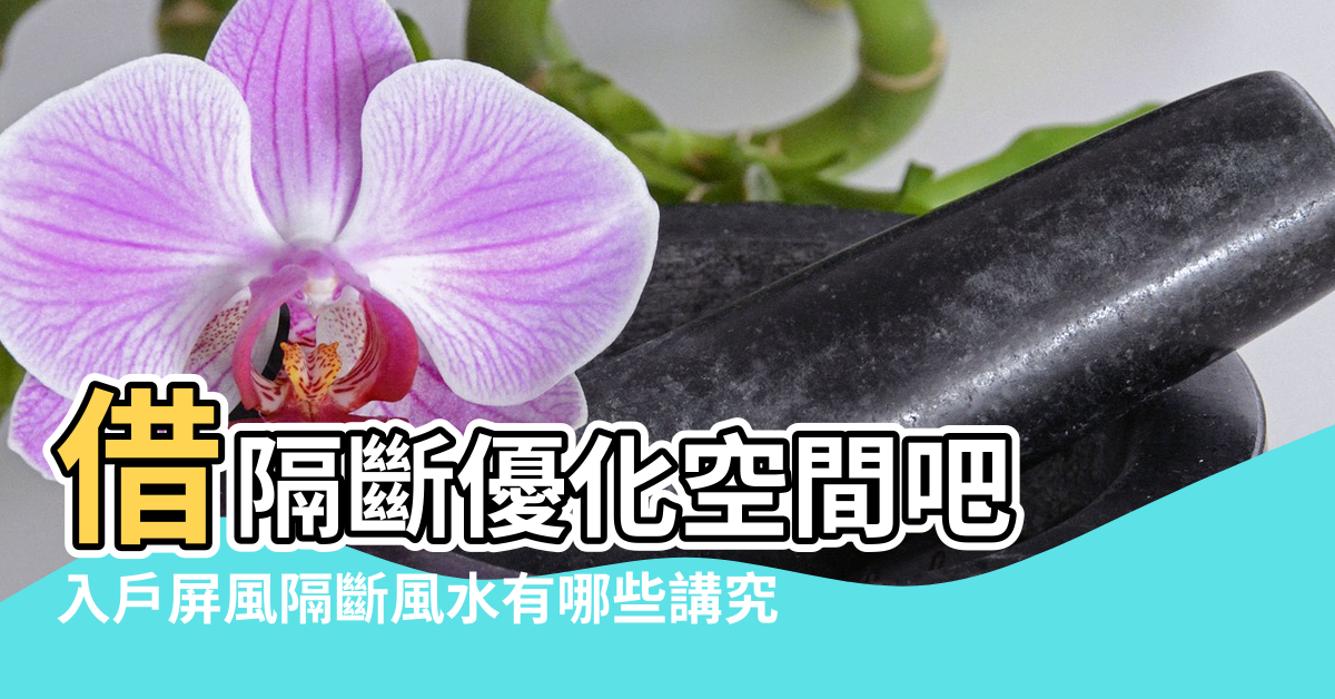 【入戶隔斷的風水學】借隔斷優化空間吧 |入戶屏風隔斷風水有哪些講究 |入戶門正對隔斷的風水禁忌有哪些 |