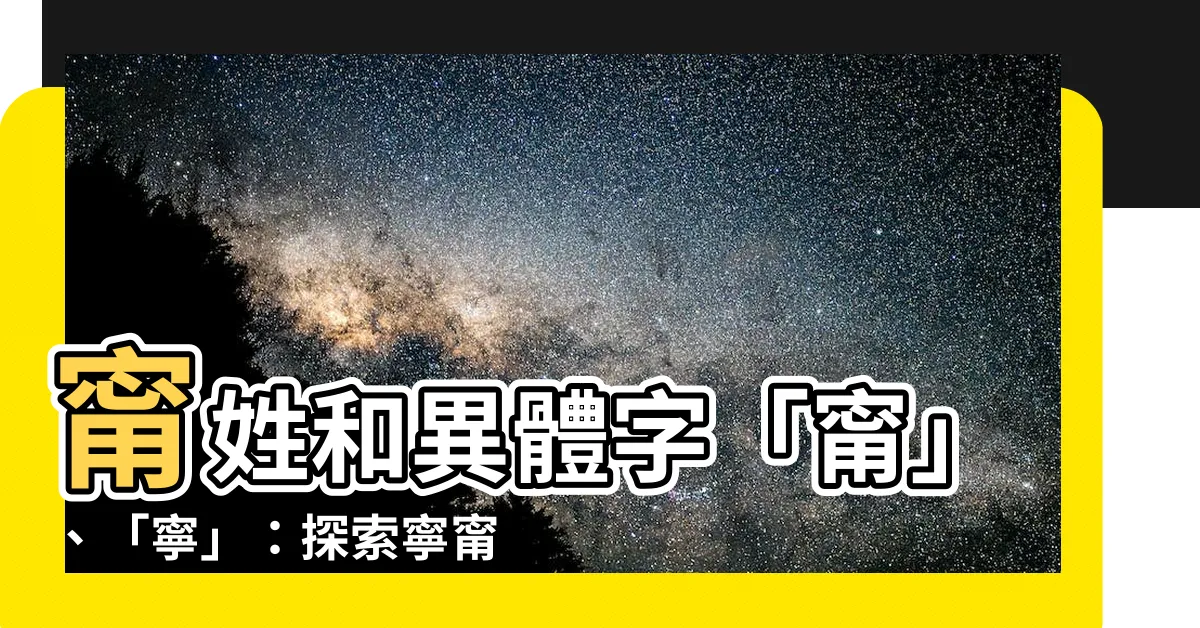 【寧甯區別】甯姓和異體字「甯」、「寧」：探索寧甯區別的奧秘