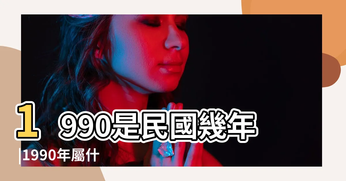 【1990是什麼年】1990是民國幾年 |1990年屬什麼生肖 |1990是什麼生肖 |