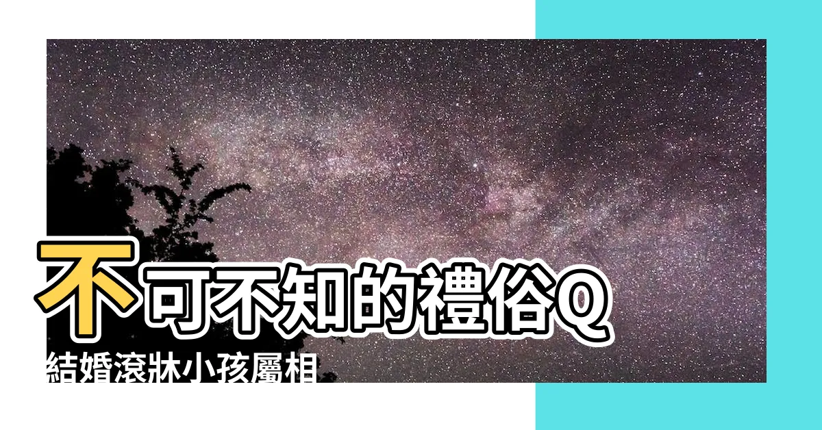 【滾牀禁忌】不可不知的禮俗Q |結婚滾牀小孩屬相禁忌 |結婚滾牀的注意事項與禁忌 |