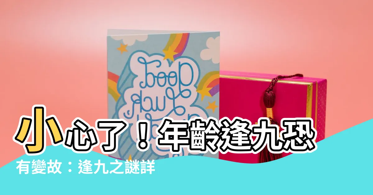【年齡逢九】小心了！年齡逢九恐有變故：逢九之謎詳解