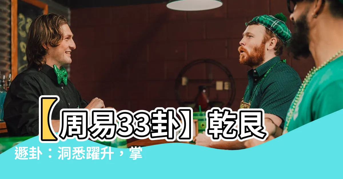 【乾艮】【周易33卦】乾艮遯卦：洞悉躍升，掌握人生機遇的秘訣！