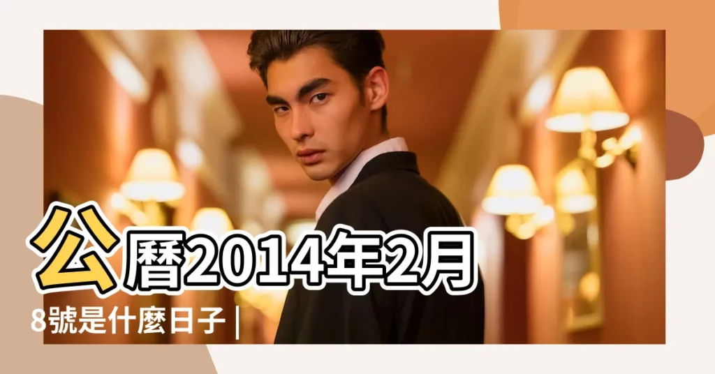 公曆2014年2月8號是什麼日子 |2014年2月8日出生時間看命運 |公曆2014年3月8日 |【2014年2月8日農曆】