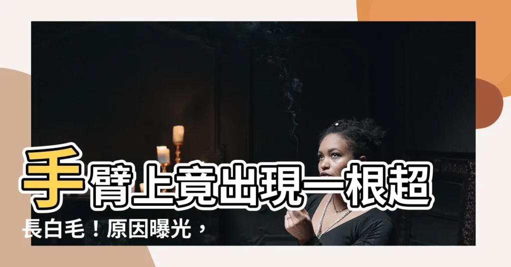 【手臂長白毛】手臂上竟出現一根超長白毛！原因曝光，你一定想不到！