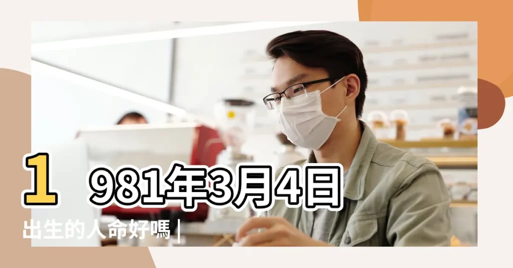1981年3月4日出生的人命好嗎 |農曆1981年3月4日生日算命 |是什麼命 |【1981年3月4日出生的人】
