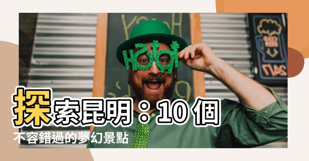 【昆明】探索昆明：10 個不容錯過的夢幻景點