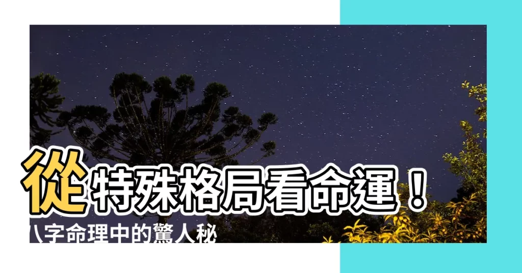【特殊格局】從特殊格局看命運！八字命理中的驚人秘密