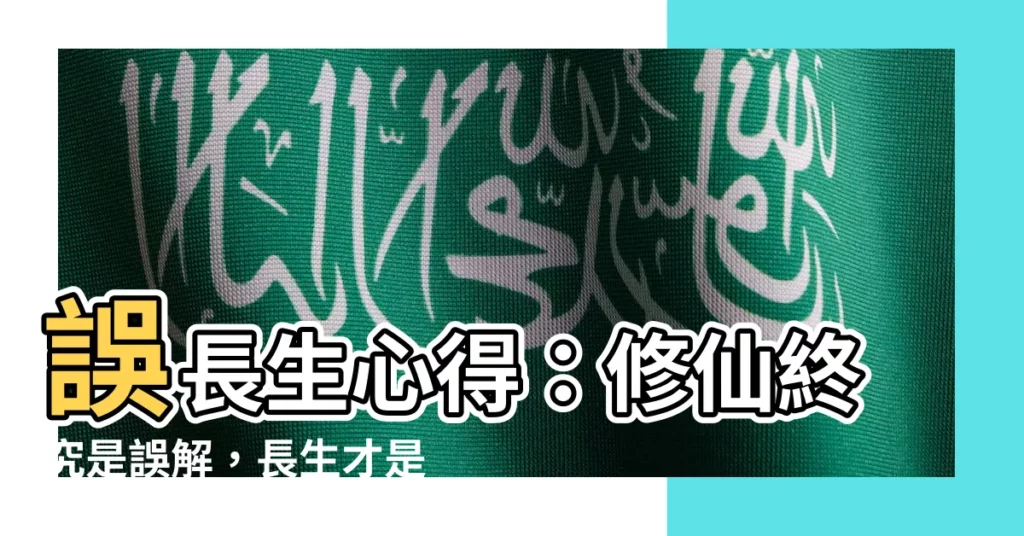 【誤長生心得】誤長生心得：修仙終究是誤解，長生才是真諦