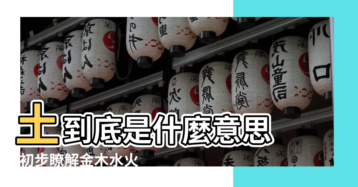 【水木土火金】土到底是什麼意思 |初步瞭解金木水火土 |五行之説 |
