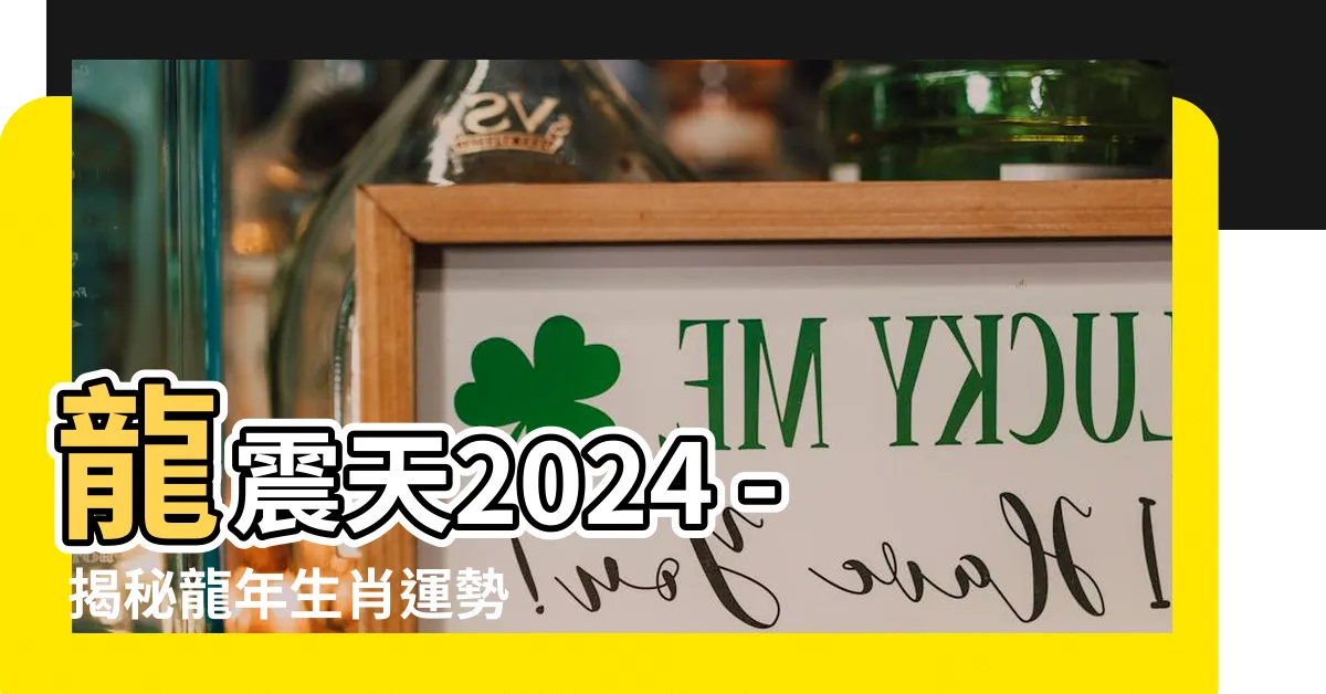 【龍震天2024】龍震天2024 - 揭秘龍年生肖運勢與風水佈局