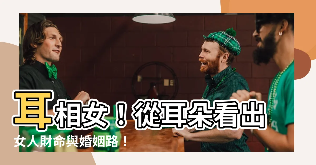 【耳相女】耳相女！從耳朵看出女人財命與婚姻路！