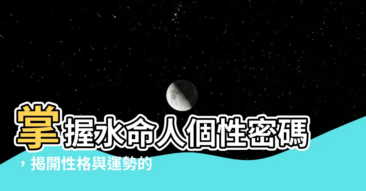 【水命人性格】掌握水命人個性密碼，揭開性格與運勢的奧秘！