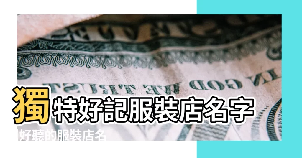 獨特好記服裝店名字 |好聽的服裝店名大全 |1000個 |【做褲子起店名哪種旺】