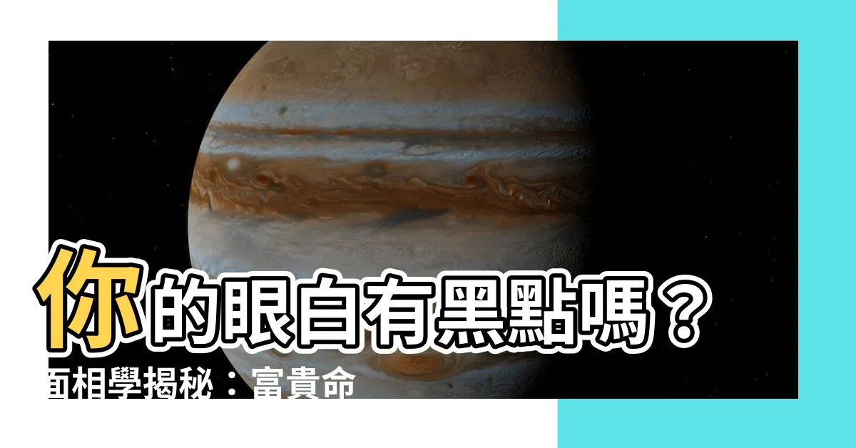 【眼白黑點面相】你的眼白有黑點嗎？面相學揭秘：富貴命徵兆