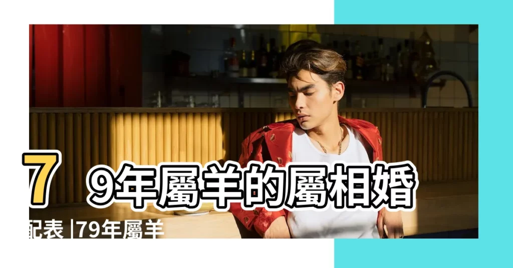 79年屬羊的屬相婚配表 |79年屬羊的屬相婚配表及宜配與忌配分析 |1979年屬羊女最佳婚配表 |【79年女屬相婚配表】