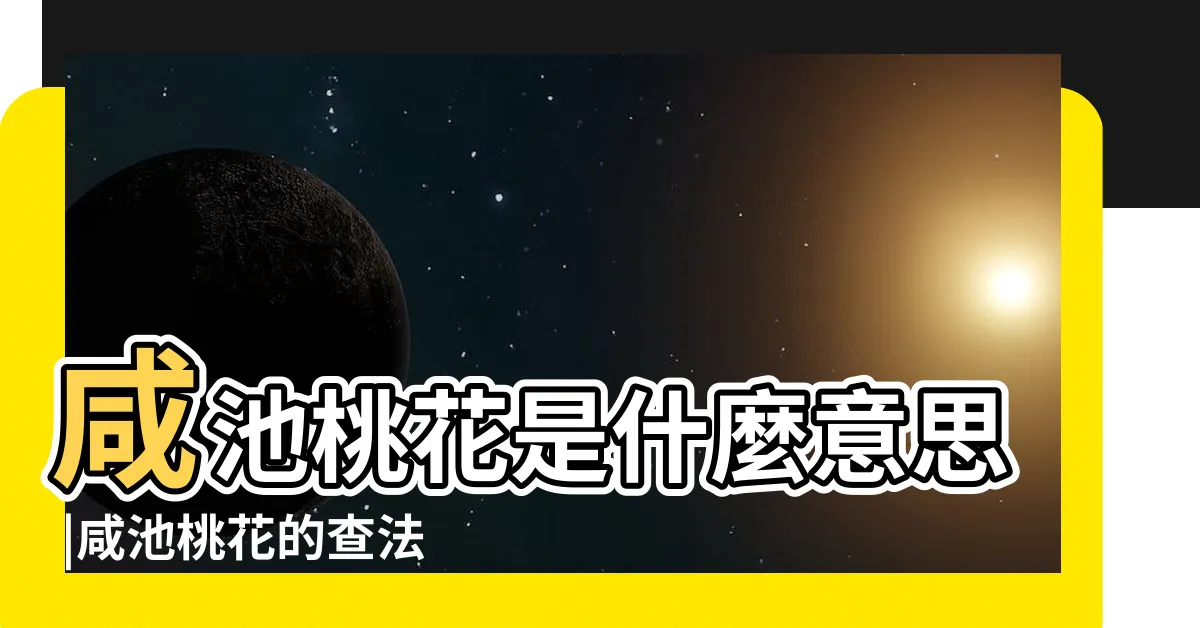 【咸池桃花是什麼意思】咸池桃花是什麼意思 |咸池桃花的查法 |命帶桃花煞的不同含義 |