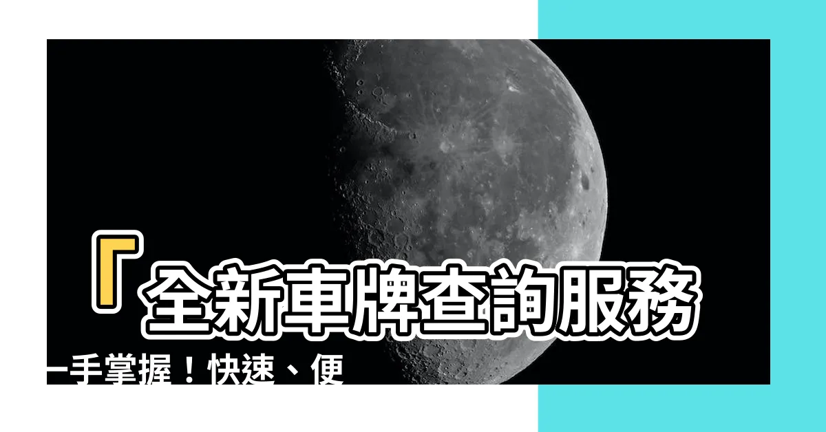 【新車車牌查詢】「全新車牌查詢服務一手掌握！快速、便利又準確！」