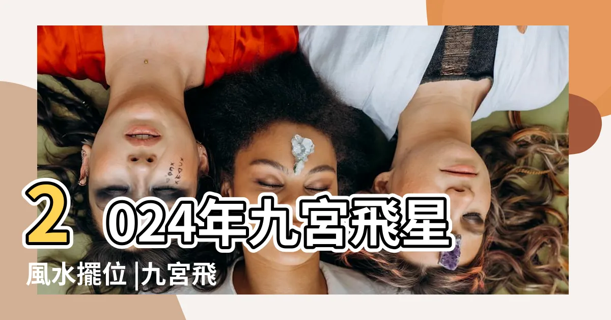 【2024流年飛星】2024年九宮飛星風水擺位 |九宮飛星風水佈局方位詳解 |附化解方法 |