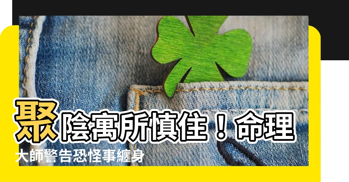 【聚陰】聚陰寓所慎住！命理大師警告恐怪事纏身，快速搬遷保平安