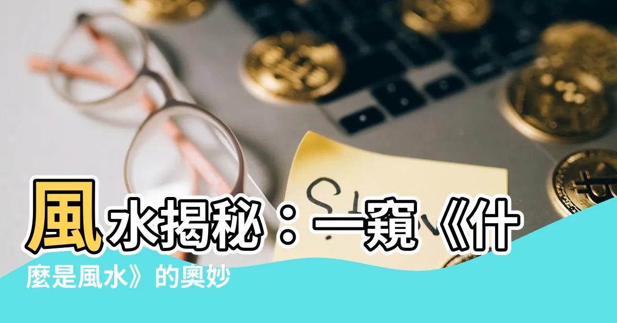 【什麼是風水】風水揭秘：一窺《什麼是風水》的奧妙