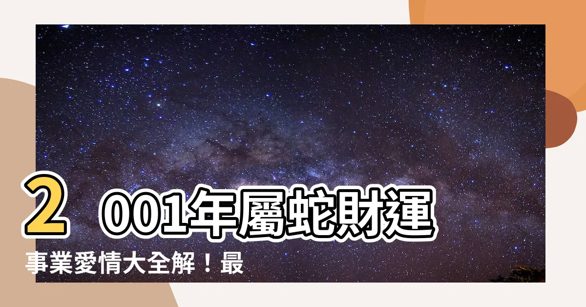 【2001 蛇 五行】2001年屬蛇財運事業愛情大全解！最強運勢分析在這裡！