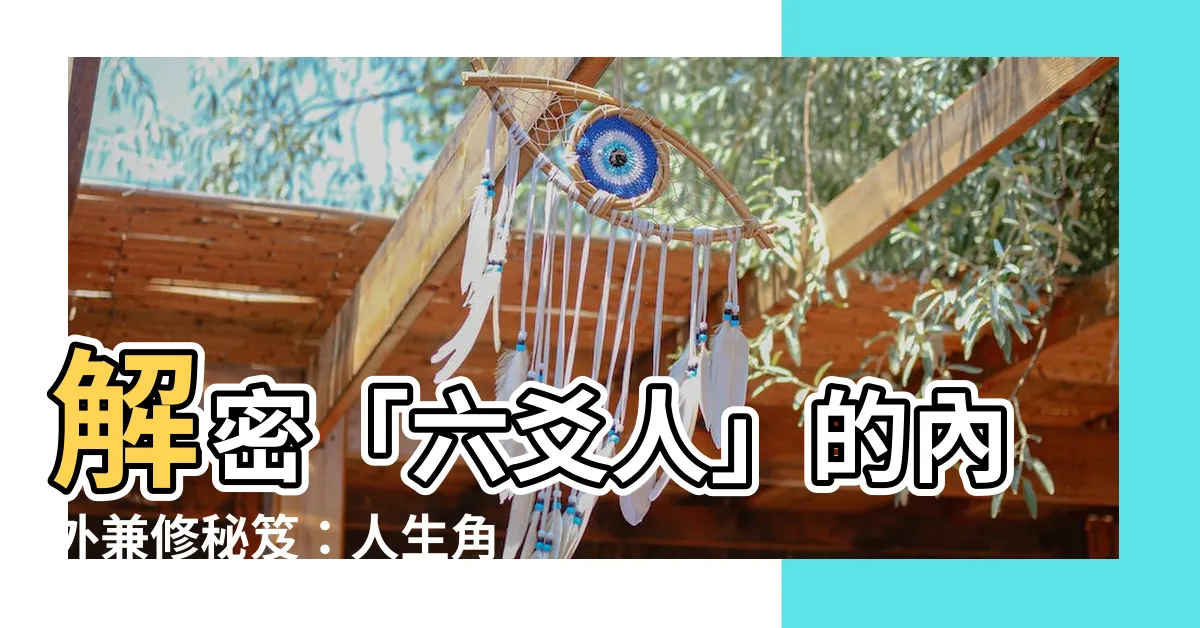【六爻人】解密「六爻人」的內外兼修秘笈：人生角色與6爻的奧秘
