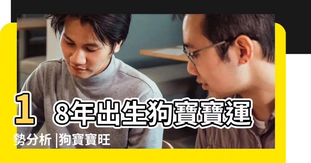 18年出生狗寶寶運勢分析 |狗寶寶旺什麼屬相父母 |狗寶寶命理分析 |【18年的狗寶寶命理】