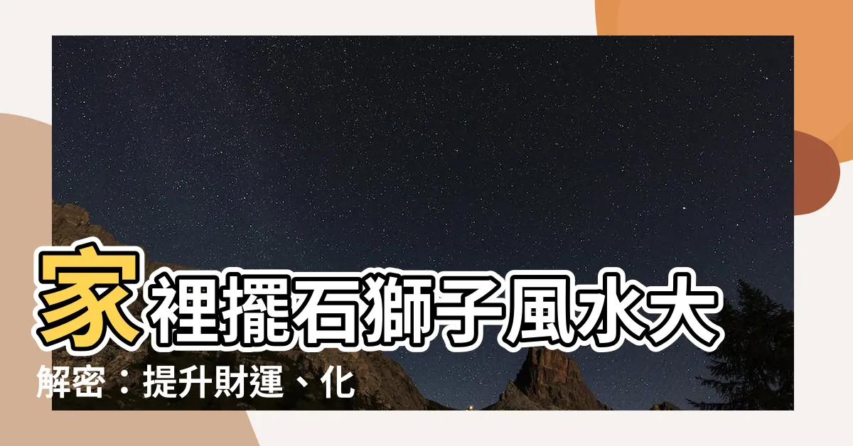 【家裡可以擺石獅子嗎】家裡擺石獅子風水大解密:提升財運、化煞避邪全解析