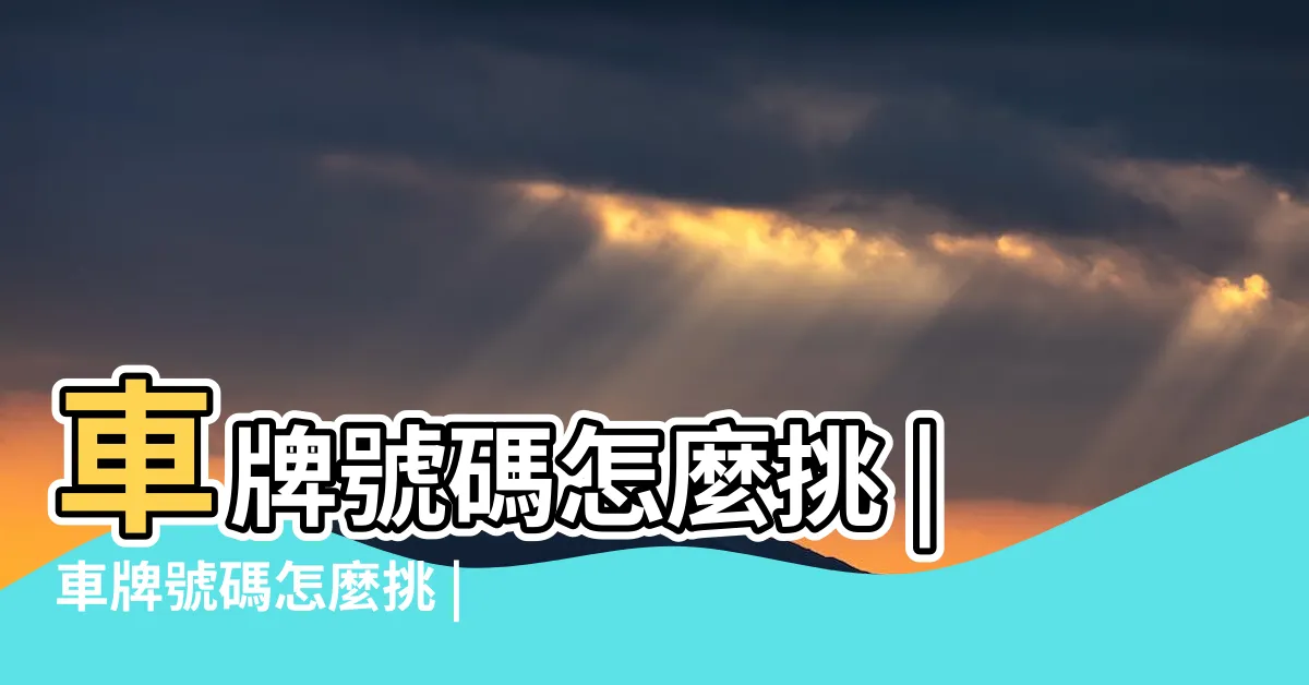 【車牌號碼五行】車牌號碼怎麼挑 |車牌號碼怎麼挑 |搭配八字讓你更好運 |