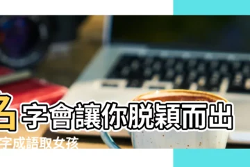 【形容女子的成語取名】名字會讓你脱穎而出 |四字成語取女孩名字大全集 |可以用來取女孩子名字的成語 |