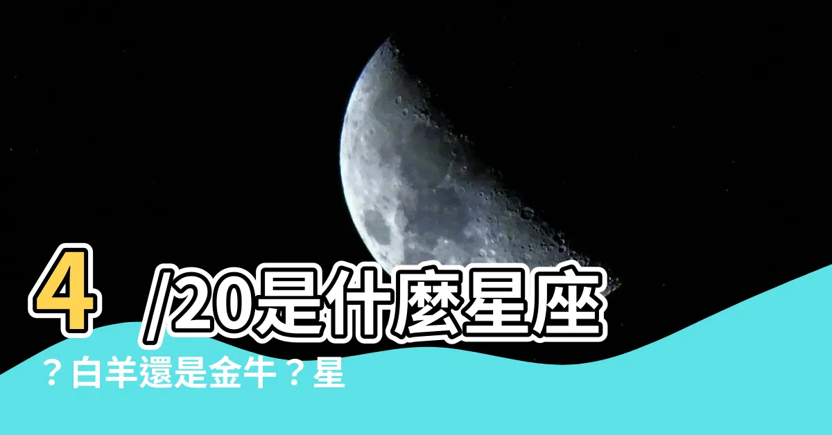 【4月20日是什麼星座】4/20是什麼星座？白羊還是金牛？星座迷霧大公開！