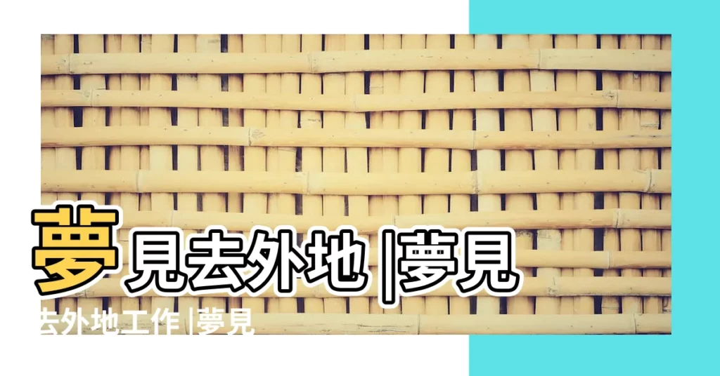 夢見去外地 |夢見去外地工作 |夢見自己去外地工作 |【夢見我去了外地工作】