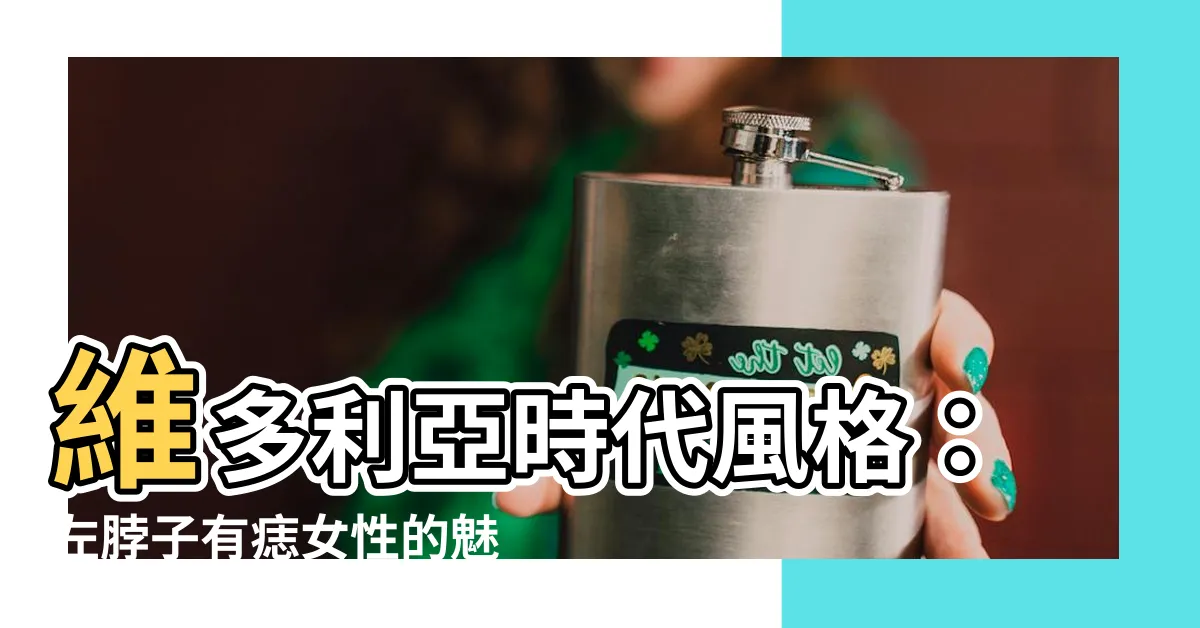 【左脖子有痣女】維多利亞時代風格：左脖子有痣女性的魅力之道