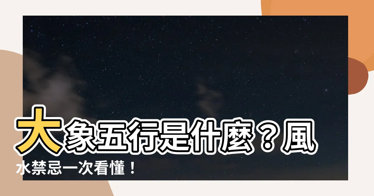 【大象五行】大象五行是什麼？風水禁忌一次看懂！