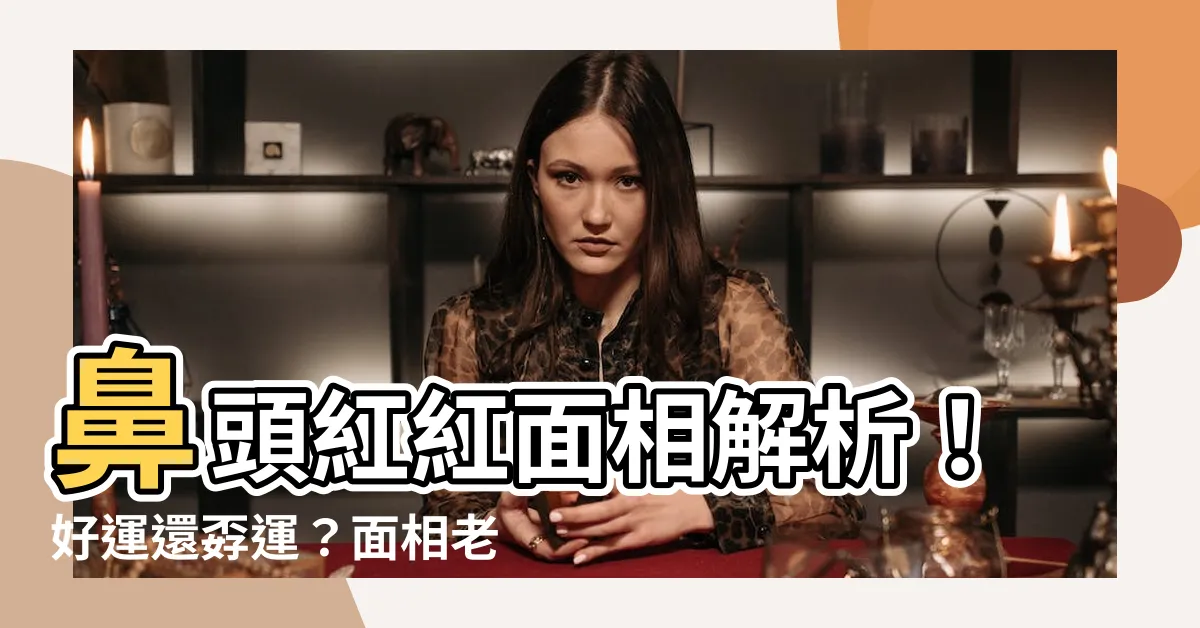 【鼻頭紅紅面相】鼻頭紅紅面相解析！好運還孬運？面相老師帶你一探究竟
