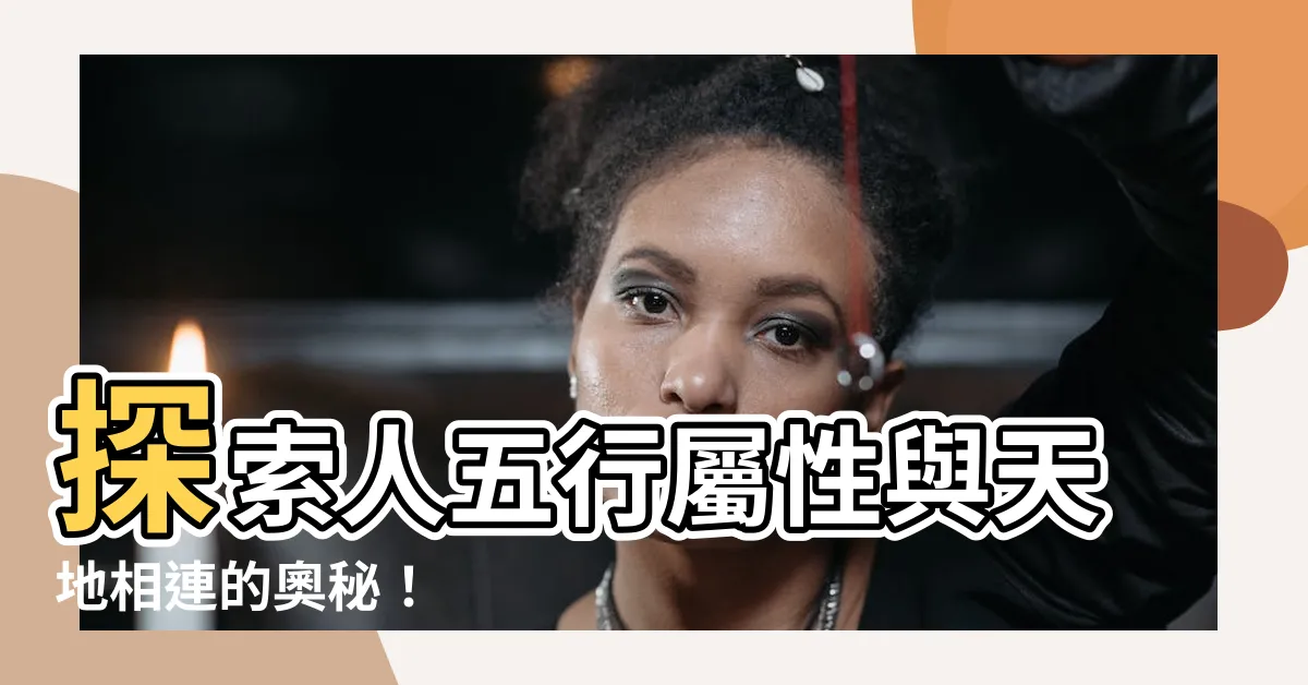【人五行屬性】探索人五行屬性與天地相連的奧秘！
